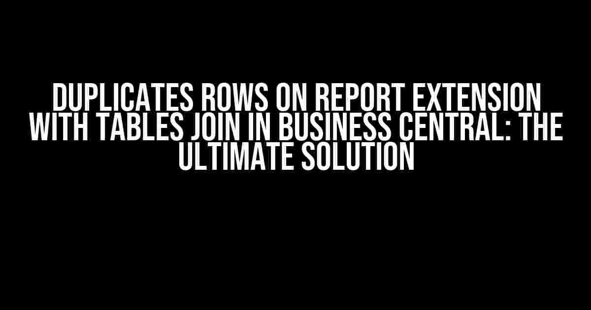 Duplicates Rows on Report Extension with Tables Join in Business Central: The Ultimate Solution