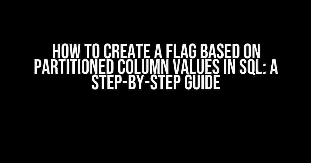 How to Create a Flag Based on Partitioned Column Values in SQL: A Step-by-Step Guide