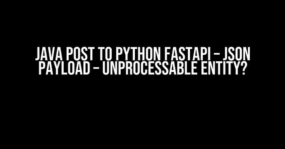 Java POST to Python FastAPI – JSON Payload – Unprocessable Entity?