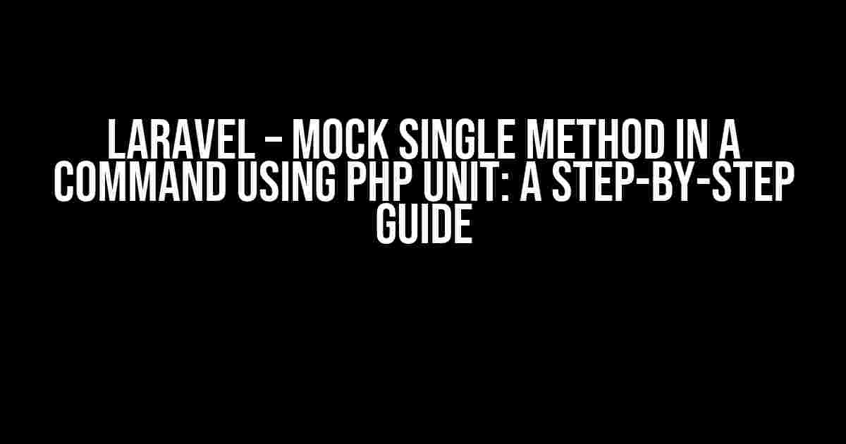 Laravel – Mock single method in a command using PHP Unit: A Step-by-Step Guide