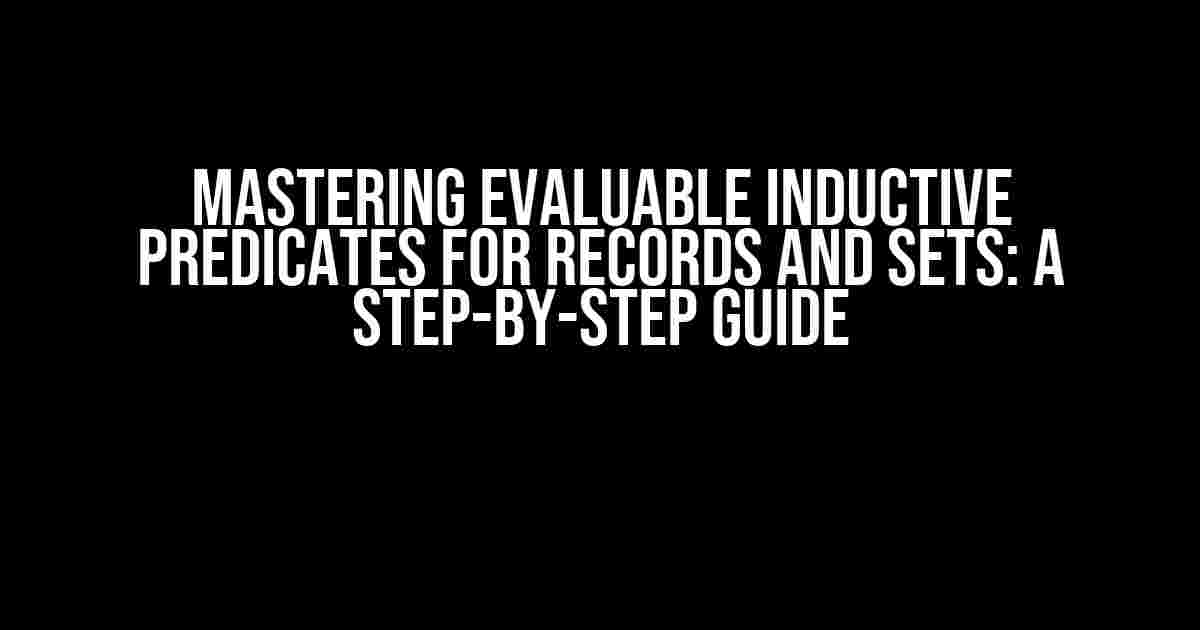 Mastering Evaluable Inductive Predicates for Records and Sets: A Step-by-Step Guide