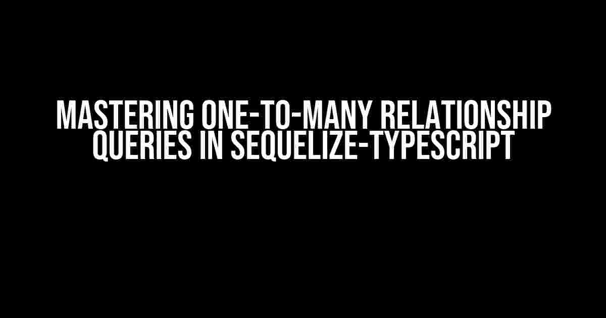 Mastering One-to-Many Relationship Queries in Sequelize-Typescript