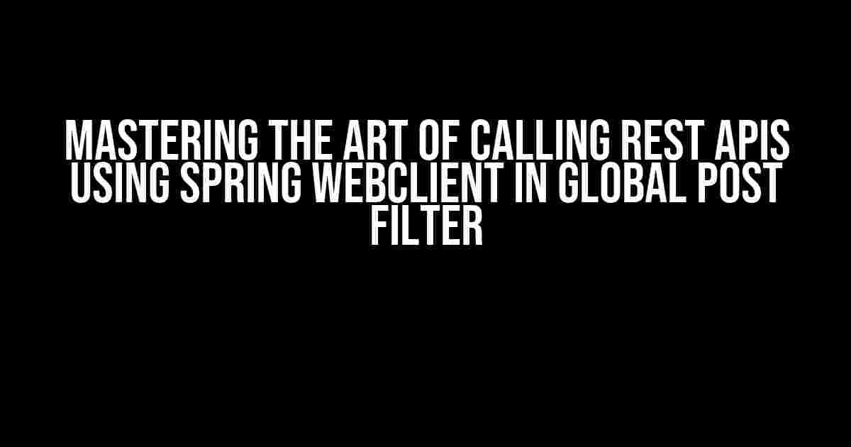 Mastering the Art of Calling REST APIs using Spring WebClient in Global Post Filter