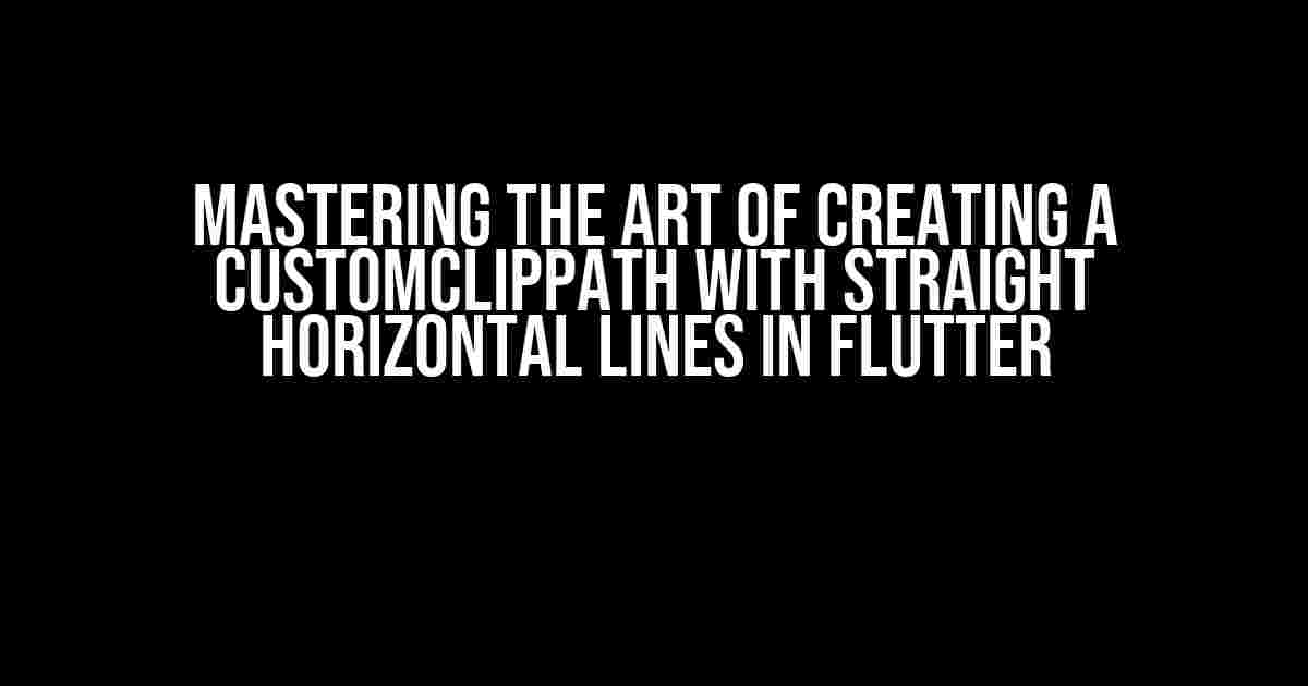 Mastering the Art of Creating a CustomClipPath with Straight Horizontal Lines in Flutter