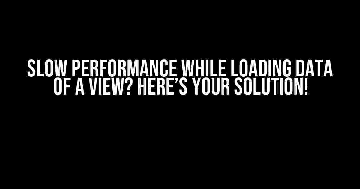 Slow Performance While Loading Data of a View? Here’s Your Solution!