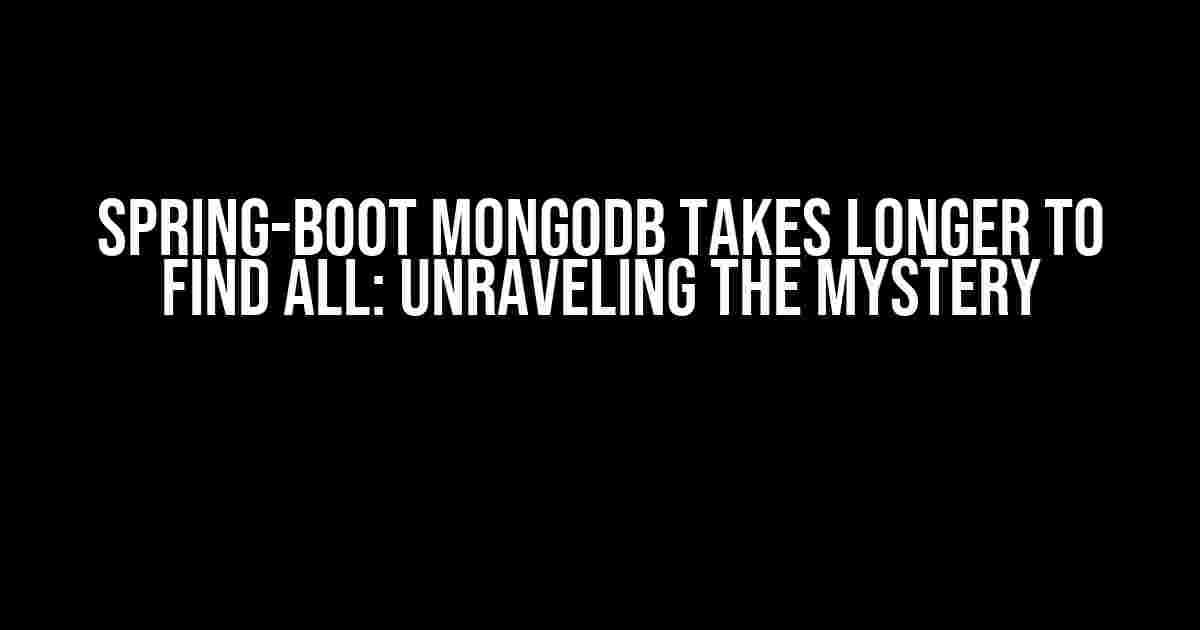 Spring-boot Mongodb Takes Longer to Find All: Unraveling the Mystery