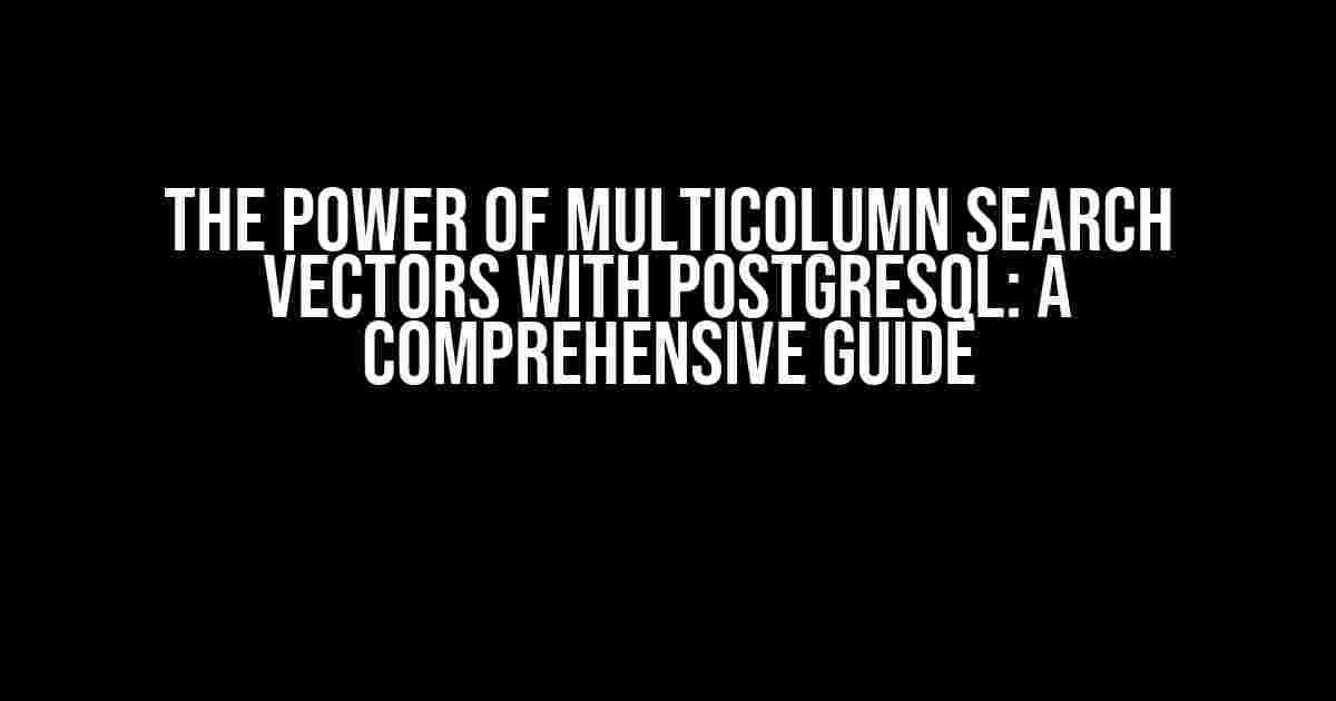 The Power of Multicolumn Search Vectors with PostgreSQL: A Comprehensive Guide