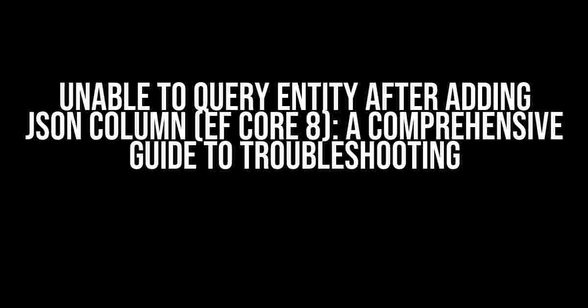 Unable to Query Entity After Adding Json Column (EF Core 8): A Comprehensive Guide to Troubleshooting