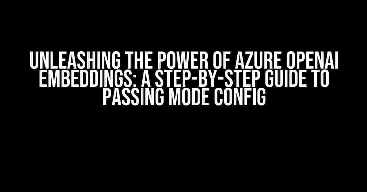 Unleashing the Power of Azure OpenAI Embeddings: A Step-by-Step Guide to Passing Mode Config