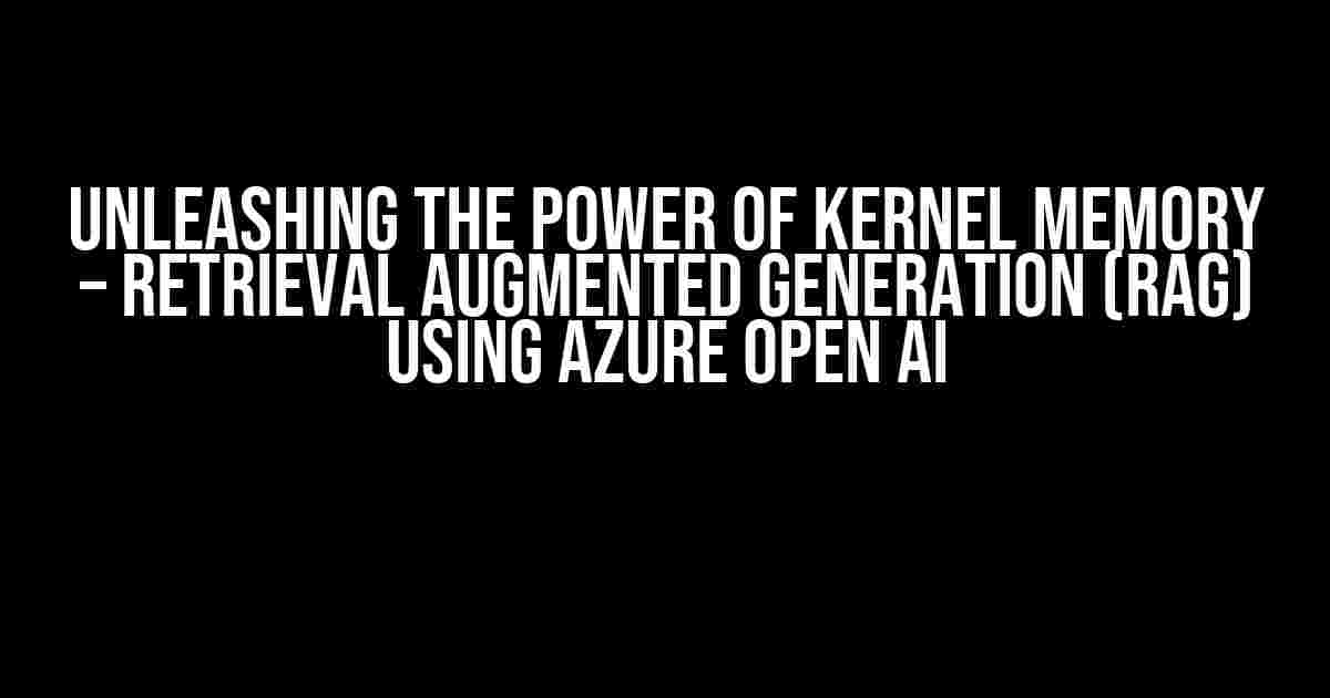 Unleashing the Power of Kernel Memory – Retrieval Augmented Generation (RAG) using Azure Open AI