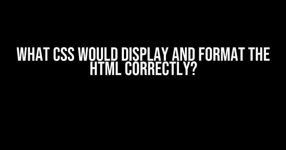 What CSS Would Display and Format the HTML Correctly?